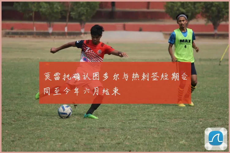 莫雷托确认图多尔与热刺签短期合同至今年六月结束