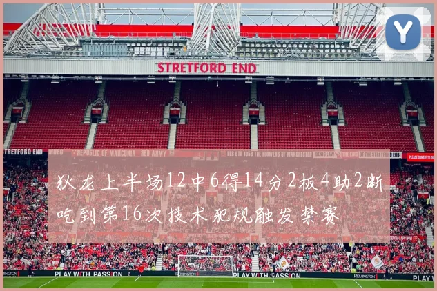 狄龙上半场12中6得14分2板4助2断吃到第16次技术犯规触发禁赛