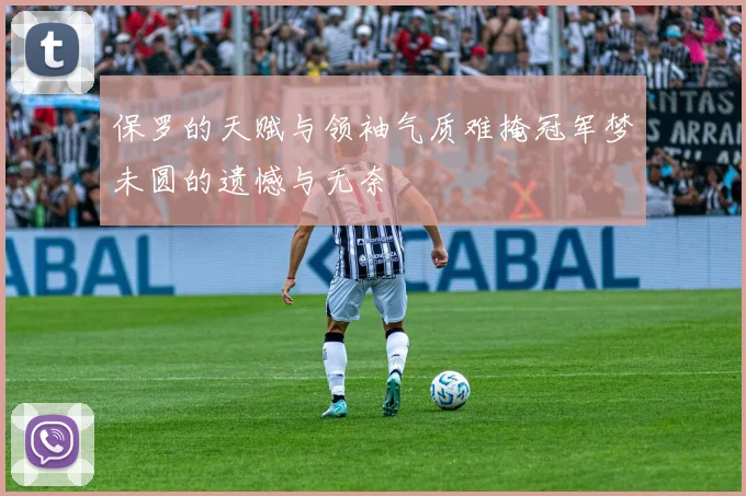 保罗的天赋与领袖气质难掩冠军梦未圆的遗憾与无奈