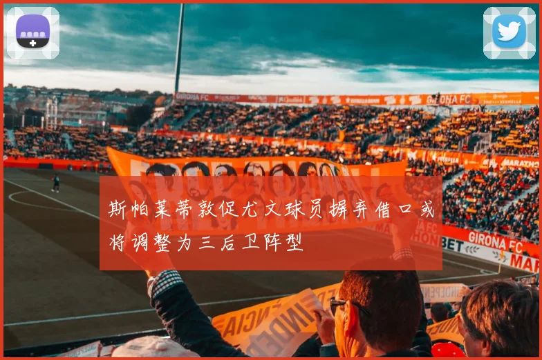 斯帕莱蒂敦促尤文球员摒弃借口或将调整为三后卫阵型