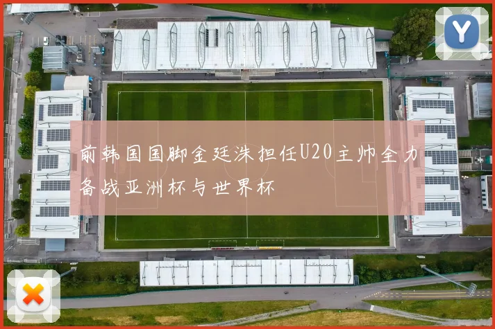 前韩国国脚金廷洙担任U20主帅全力备战亚洲杯与世界杯