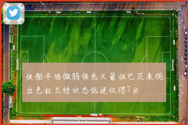 快船半场微弱领先火箭祖巴茨表现出色杜兰特状态低迷仅得7分