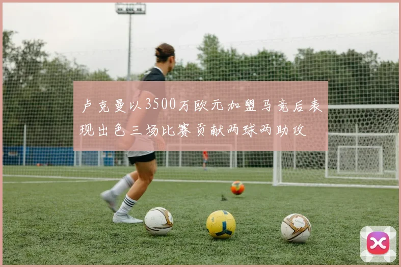 卢克曼以3500万欧元加盟马竞后表现出色三场比赛贡献两球两助攻