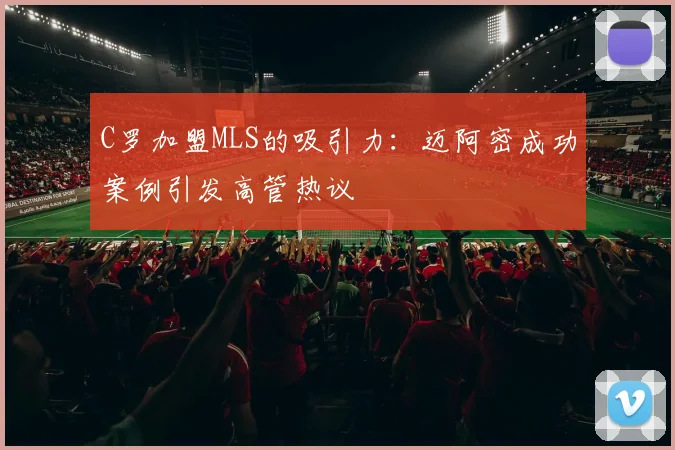 C罗加盟MLS的吸引力：迈阿密成功案例引发高管热议