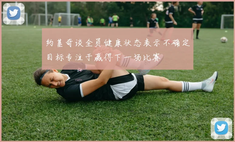 约基奇谈全员健康状态表示不确定目标专注于赢得下一场比赛