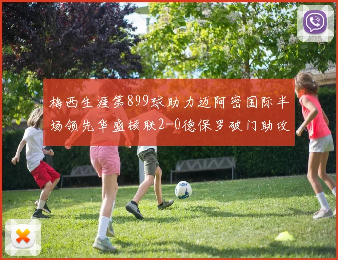 梅西生涯第899球助力迈阿密国际半场领先华盛顿联2-0德保罗破门助攻