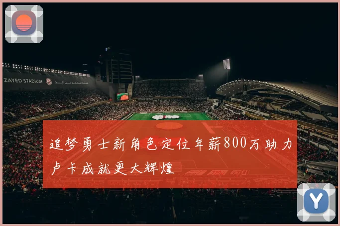 追梦勇士新角色定位年薪800万助力卢卡成就更大辉煌